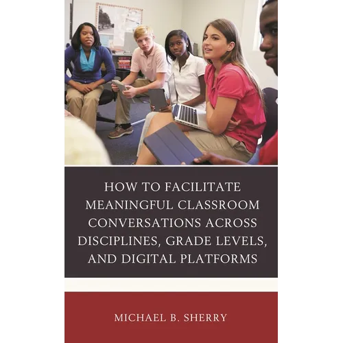 How to Facilitate Meaningful Classroom Conversations Across Disciplines, Grade Levels, and Digital Platforms - Hardcover