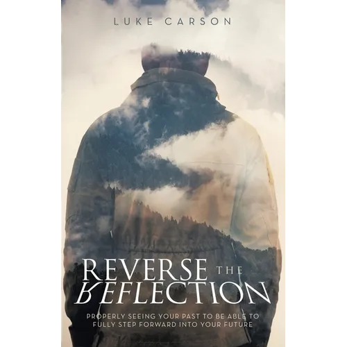 Reverse The Reflection: Properly seeing your past to be able to fully step forward into your future