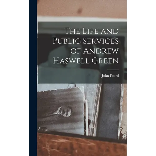 The Life and Public Services of Andrew Haswell Green - Hardcover