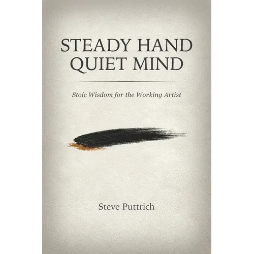 Steady Hand, Quiet Mind: Stoic Wisdom for the Working Artist - Paperback