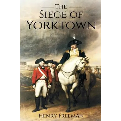 Siege of Yorktown: The Last Major Land Battle of the American Revolutionary War (Battle of Yorktown - Surrender at Yorktown - Siege of Little York) - Paperback