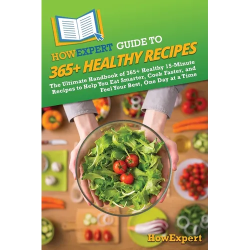 HowExpert Guide to 365+ Healthy Recipes: The Ultimate Handbook of 365+ Healthy 15-Minute Recipes to Help You Eat Smarter, Cook Faster, and Feel Your B - Paperback