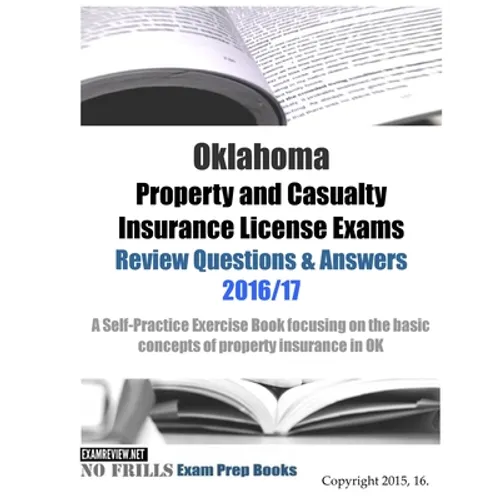 Oklahoma Property and Casualty Insurance License Exams Review Questions & Answers 2016/17 Edition: A Self-Practice Exercise Book focusing on the basic - Paperback