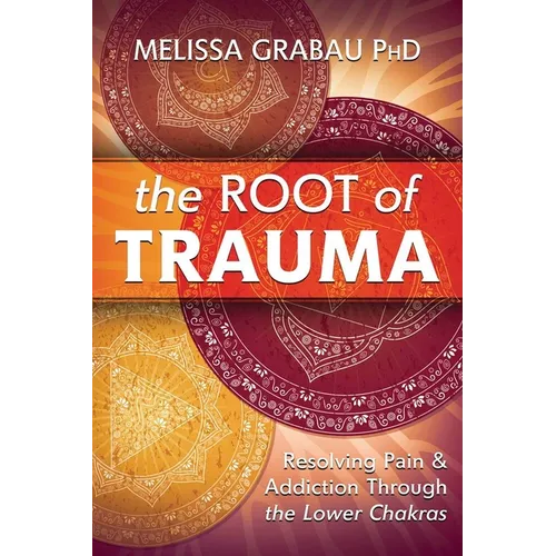 The Root of Trauma: Resolving Pain & Addiction Through the Lower Chakras