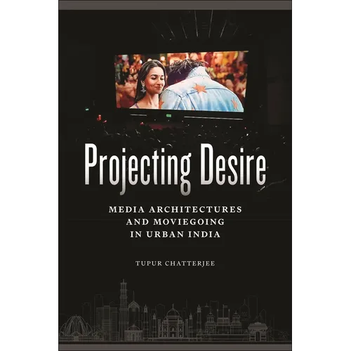 Projecting Desire: Media Architectures and Moviegoing in Urban India - Hardcover