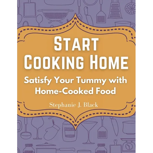 Start Cooking Home: Satisfy Your Tummy with Home-Cooked Food - Paperback