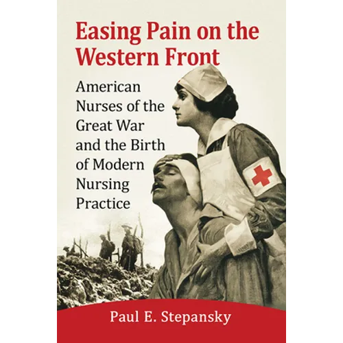 Easing Pain on the Western Front: American Nurses of the Great War and the Birth of Modern Nursing Practice - Paperback