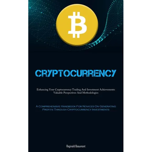 Cryptocurrency: Enhancing Your Cryptocurrency Trading And Investment Achievements: Valuable Perspectives And Methodologies (A Comprehensive Handbook F - Paperback