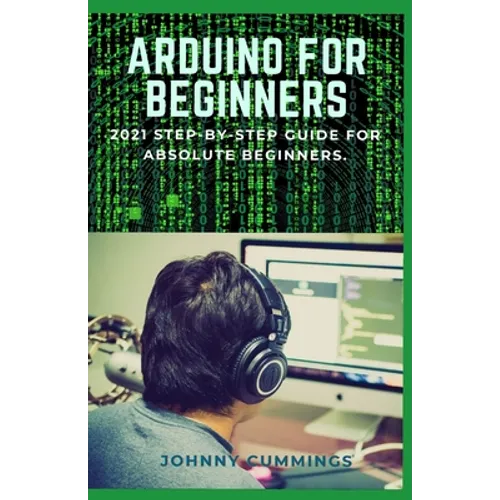 Arduino for Beginners: 2021 Step-by-Step Guide for Absolute Beginners.