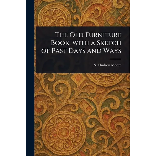 The Old Furniture Book, With a Sketch of Past Days and Ways