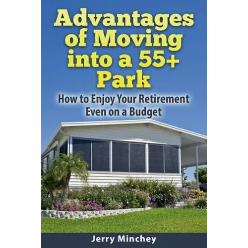 Advantages of Moving into a 55+ Park: How to Enjoy Your Retirement Even on a Budget - Paperback