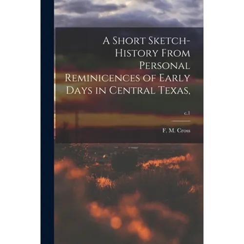 A Short Sketch-history From Personal Reminicences of Early Days in Central Texas; c.1 - Paperback