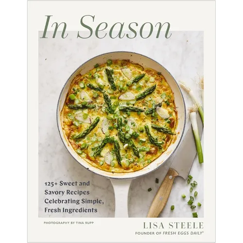 In Season: 125+ Sweet and Savory Recipes Celebrating Simple, Fresh Ingredients (a Cookbook) - Hardcover