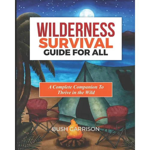 Wilderness survival Guide For All: Equipping You with Essential Skills and Knowledge to Navigate the Wild Safely and Successfully. - Paperback