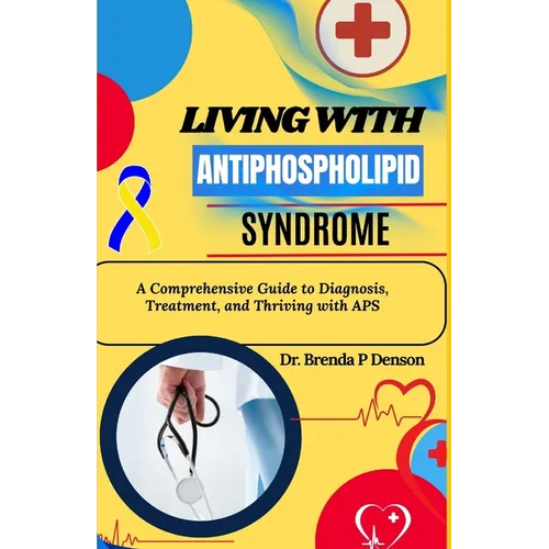 living with Antiphospholipid syndrome: A Comprehensive Guide to Diagnosis, Treatment, and Thriving with APS - Paperback