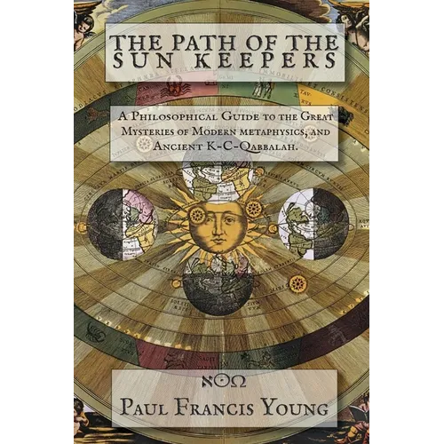 The Path of the Sun Keepers: A Philosophical Guide to the Great Mysteries of Modern metaphysics, and Ancient K-C-Qabbalah. - Paperback