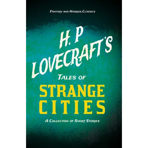 H. P. Lovecraft's Tales of Strange Cities - A Collection of Short Stories (Fantasy and Horror Classics); With a Dedication by George Henry Weiss - Paperback