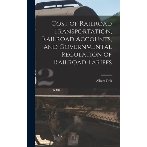 Cost of Railroad Transportation, Railroad Accounts, and Governmental Regulation of Railroad Tariffs - Hardcover