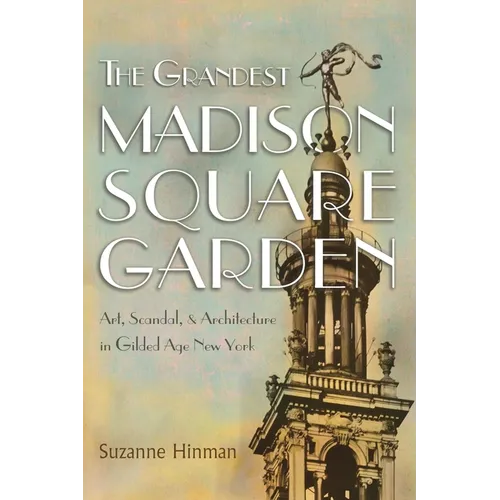 The Grandest Madison Square Garden: Art, Scandal, and Architecture in Gilded Age New York - Paperback