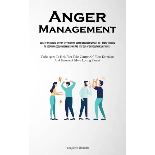 Anger Management: An Easy To Follow, Step By Step Guide To Anger Management That Will Teach You How To Keep Your Cool Under Pressure And Stay Out Of D - Paperback