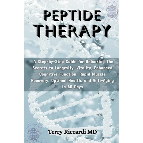 Peptide Therapy: A Step-by-Step Guide for Unlocking The Secrets to Longevity, Vitality, Enhanced Cognitive Function, Rapid Muscle Recov - Paperback