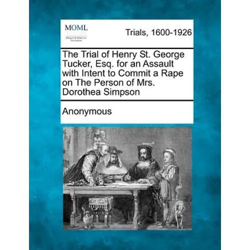 The Trial of Henry St. George Tucker, Esq. for an Assault with Intent to Commit a Rape on the Person of Mrs. Dorothea Simpson - Paperback