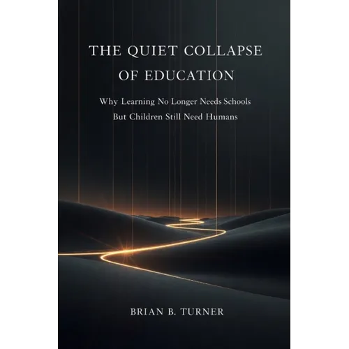 The Quiet Collapse of Education: Why Learning No Longer Needs Schools But Children Still Need Humans - Paperback
