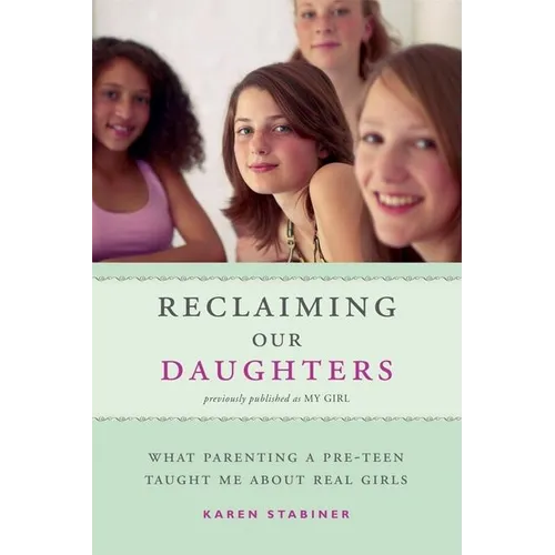 Reclaiming Our Daughters (Previously Published as My Girl): What Parenting a Pre-Teen Taught Me About Real Girls - Paperback
