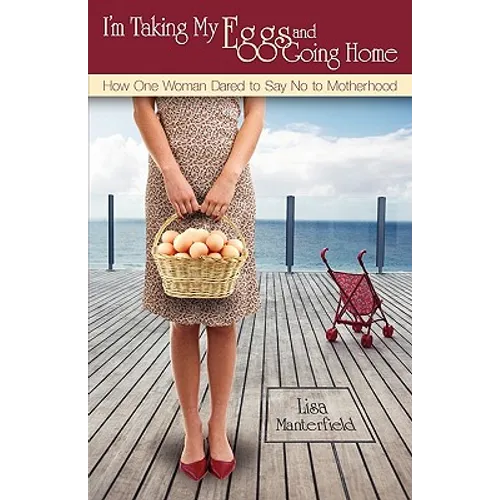 I'm Taking My Eggs and Going Home: How One Woman Dared to Say No to Motherhood - Paperback