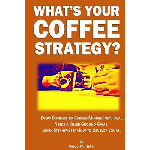 What's Your Coffee Strategy?: Using the Coffeehouse to Accomplish Anything in Life - Paperback