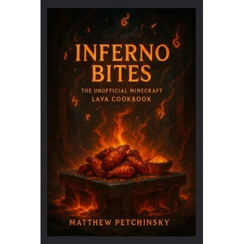 Inferno Bites: The UnOfficial Minecraft Lava Cookbook