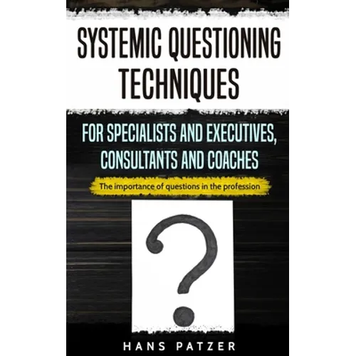 Systemic Questioning Techniques for Specialists and Executives, Consultants and Coaches: The importance of questions in the profession - Paperback
