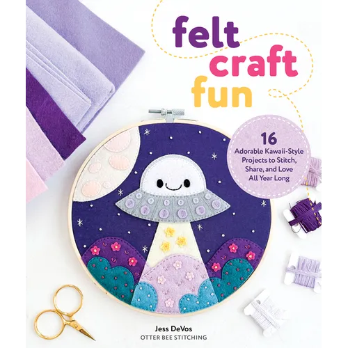 Felt Craft Fun: 16 Adorable Kawaii-Style Projects to Stitch, Share, and Love All Year Long - Paperback