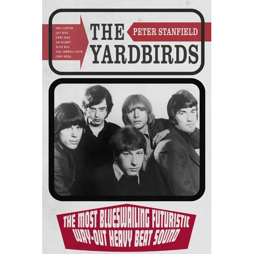 The Yardbirds: The Most Blueswailing Futuristic Way-Out Heavy Beat Sound - Hardcover