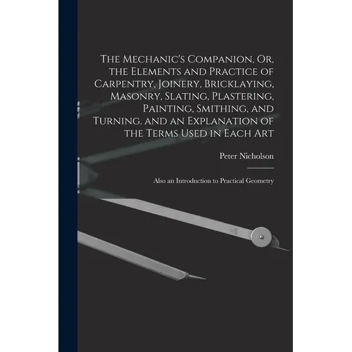 The Mechanic's Companion, Or, the Elements and Practice of Carpentry, Joinery, Bricklaying, Masonry, Slating, Plastering, Painting, Smithing, and Turn - Paperback