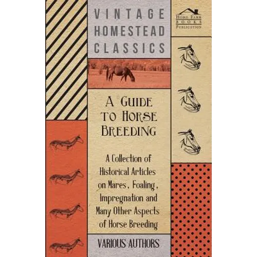 A Guide to Horse Breeding - A Collection of Historical Articles on Mares, Foaling, Impregnation and Many Other Aspects of Horse Breeding - Paperback