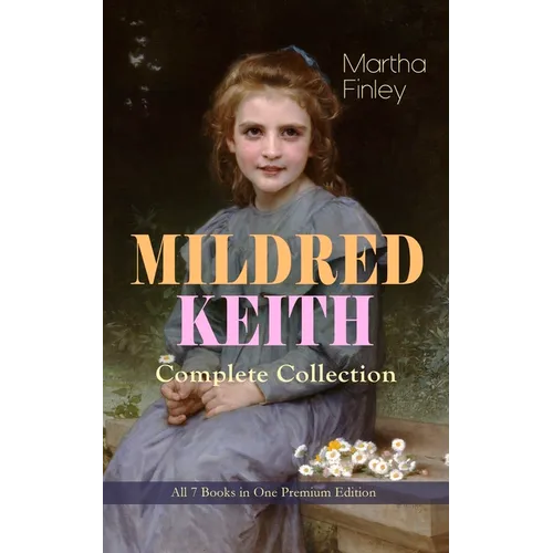 MILDRED KEITH Complete Series - All 7 Books in One Premium Edition: Timeless Children Classics: Mildred Keith, Mildred at Roselands, Mildred and Elsie - Paperback