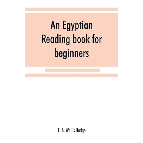 An Egyptian reading book for beginners; being a series of historical, funereal, moral, religious and mythological texts printed in hieroglyphic charac - Paperback