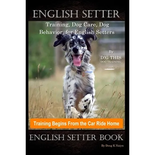 English Setter Training, Dog Care, Dog Behavior, for English Setters By D!G THIS DOG Training, Training Begins From the Car Ride Home, English Setter - Paperback