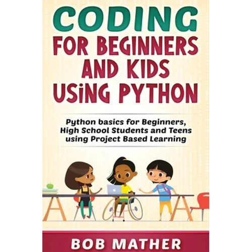 Coding for Beginners and Kids Using Python: Python Basics for Beginners, High School Students and Teens Using Project Based Learning - Hardcover