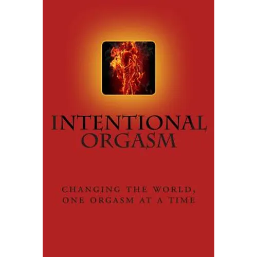 Intentional Orgasm: : Changing the World, One Orgasm at a Time - Paperback