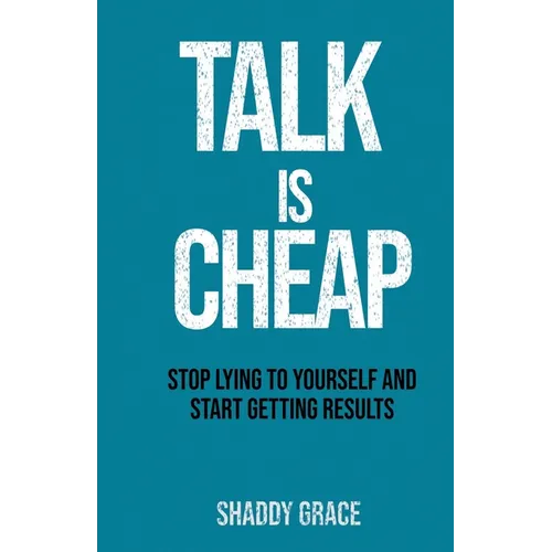 Talk is Cheap: Stop Lying to Yourself and Start Getting Results - Paperback
