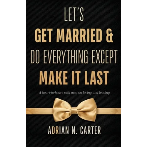 Let's Get Married & Do Everything Except Make It Last: A Heart-to-Heart with Men on Loving and Leading - Paperback