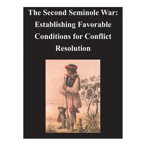 Second Seminole War - Establishing Favorable Conditions for Conflict Resolution - Paperback