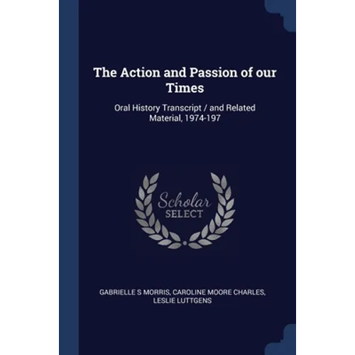 The Action and Passion of our Times: Oral History Transcript / and Related Material, 1974-197 - Paperback