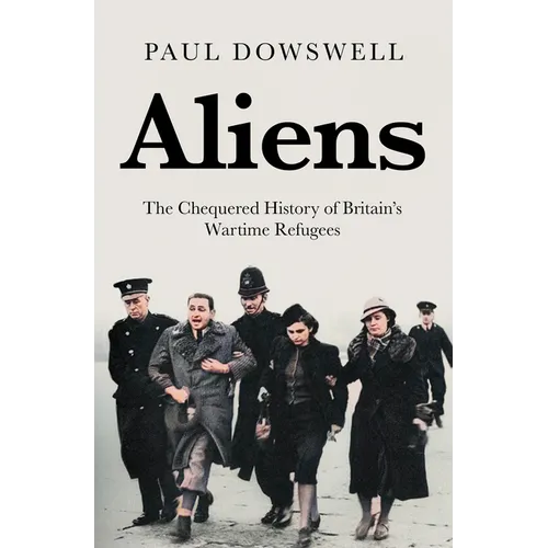 Aliens: The Chequered History of Britain's Wartime Refugees - Hardcover