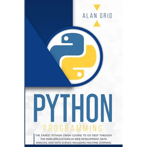 Python Programming: The Easiest Python Crash Course to go Deep Through the Main Application as Web Development, Data Analysis and Data Science Includi - Paperback