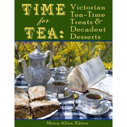 Time for Tea: Victorian Tea-Time Treats and Decadent Desserts