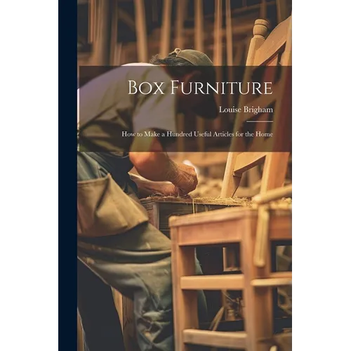 Box Furniture; how to Make a Hundred Useful Articles for the Home - Paperback