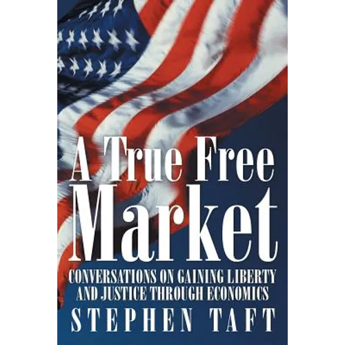 A True Free Market: Conversations on Gaining Liberty and Justice through Economics - Paperback